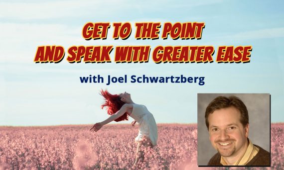 Get To the Point and Speak with Greater Ease with Joel Schartzberg